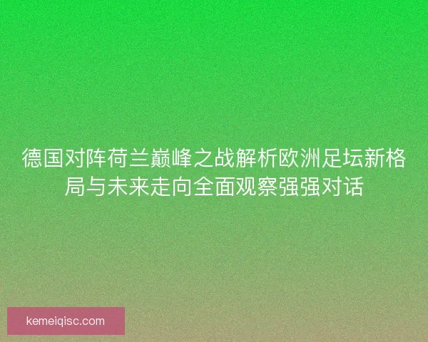 德国对阵荷兰巅峰之战解析欧洲足坛新格局与未来走向全面观察强强对话