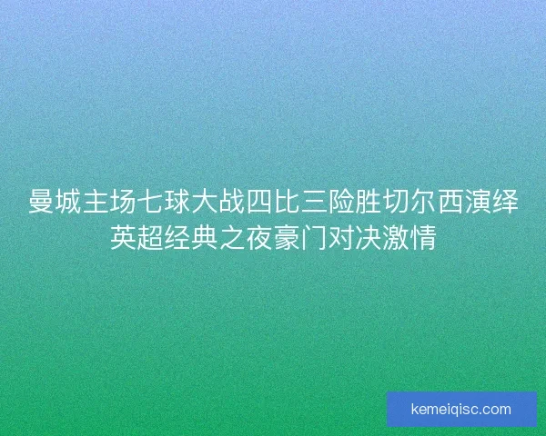 曼城主场七球大战四比三险胜切尔西演绎英超经典之夜豪门对决激情